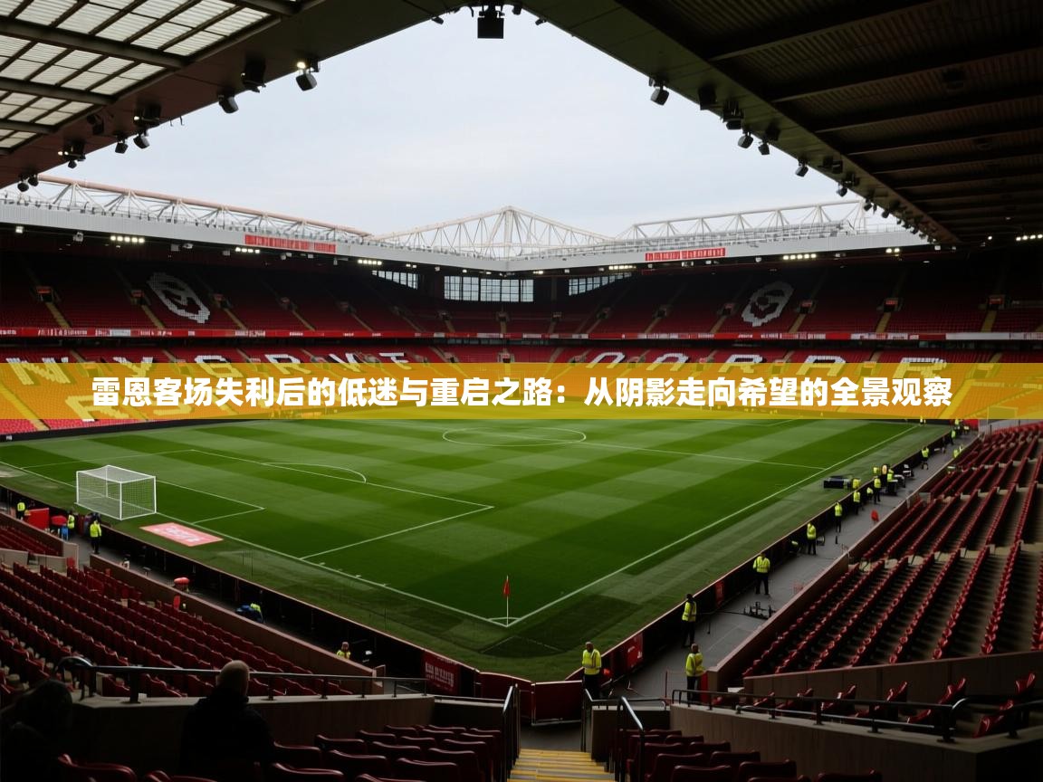 2025ued体育网页版登陆雷恩客场失利后的低迷与重启之路：从阴影走向希望的全景观察