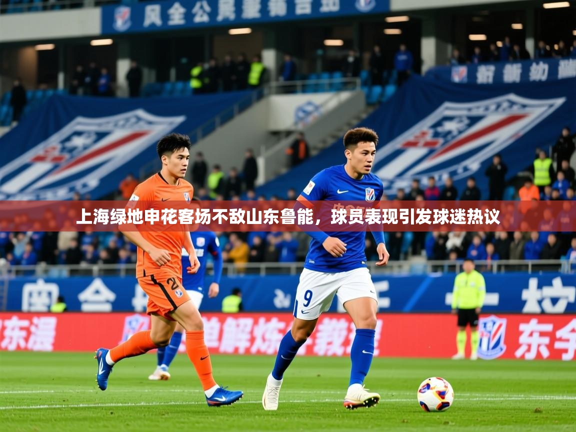 2025ued体育官网上海绿地申花客场不敌山东鲁能，球员表现引发球迷热议