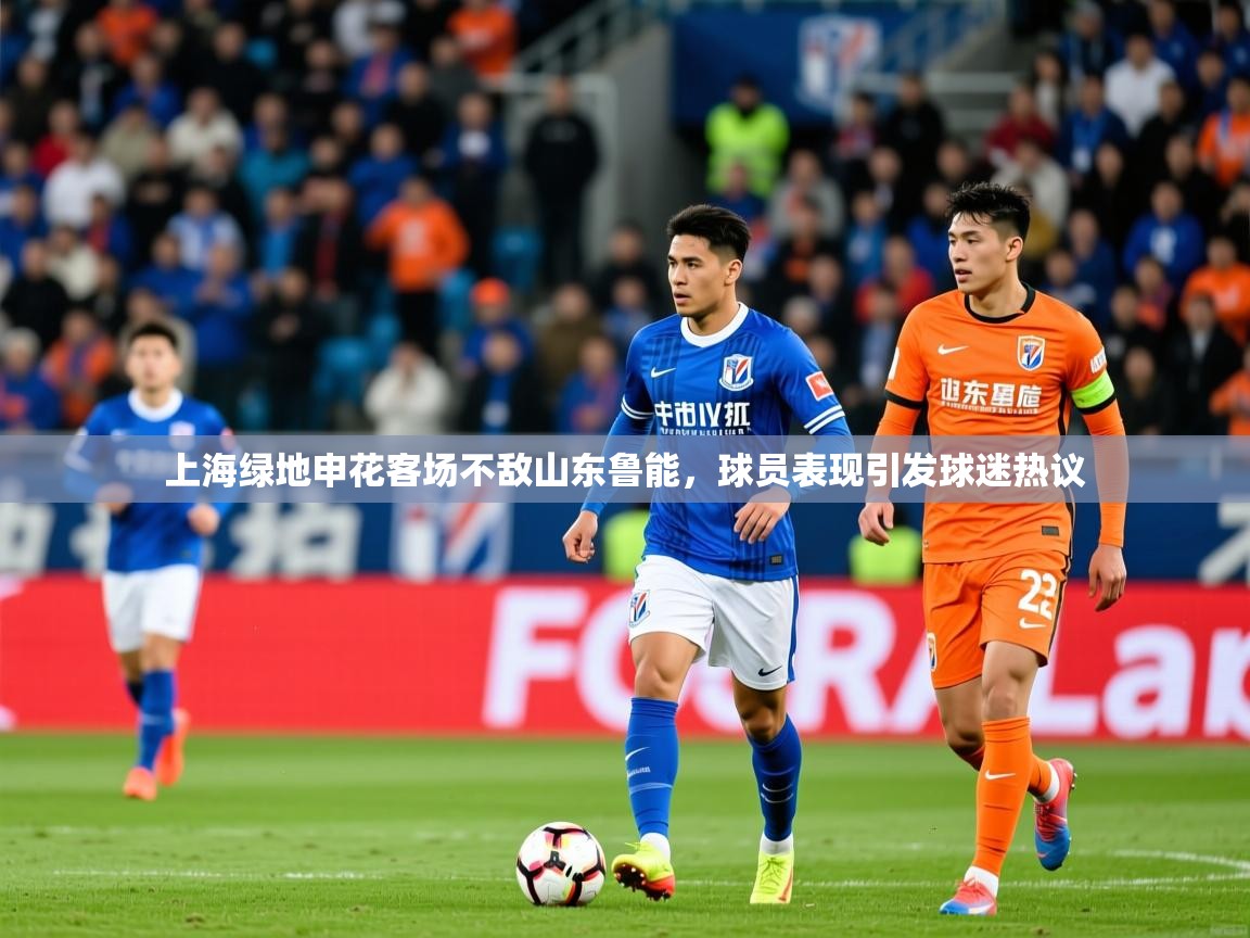 2025ued体育官网上海绿地申花客场不敌山东鲁能,球员表现引发球迷热议  第3张