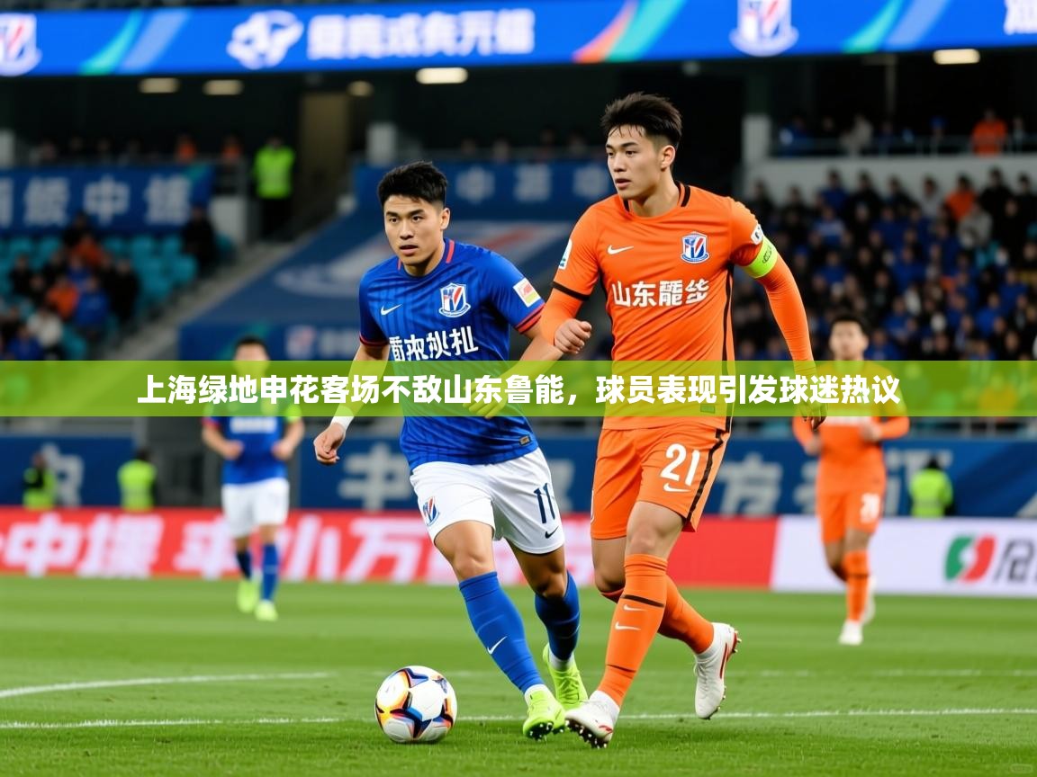 2025ued体育官网上海绿地申花客场不敌山东鲁能,球员表现引发球迷热议  第2张
