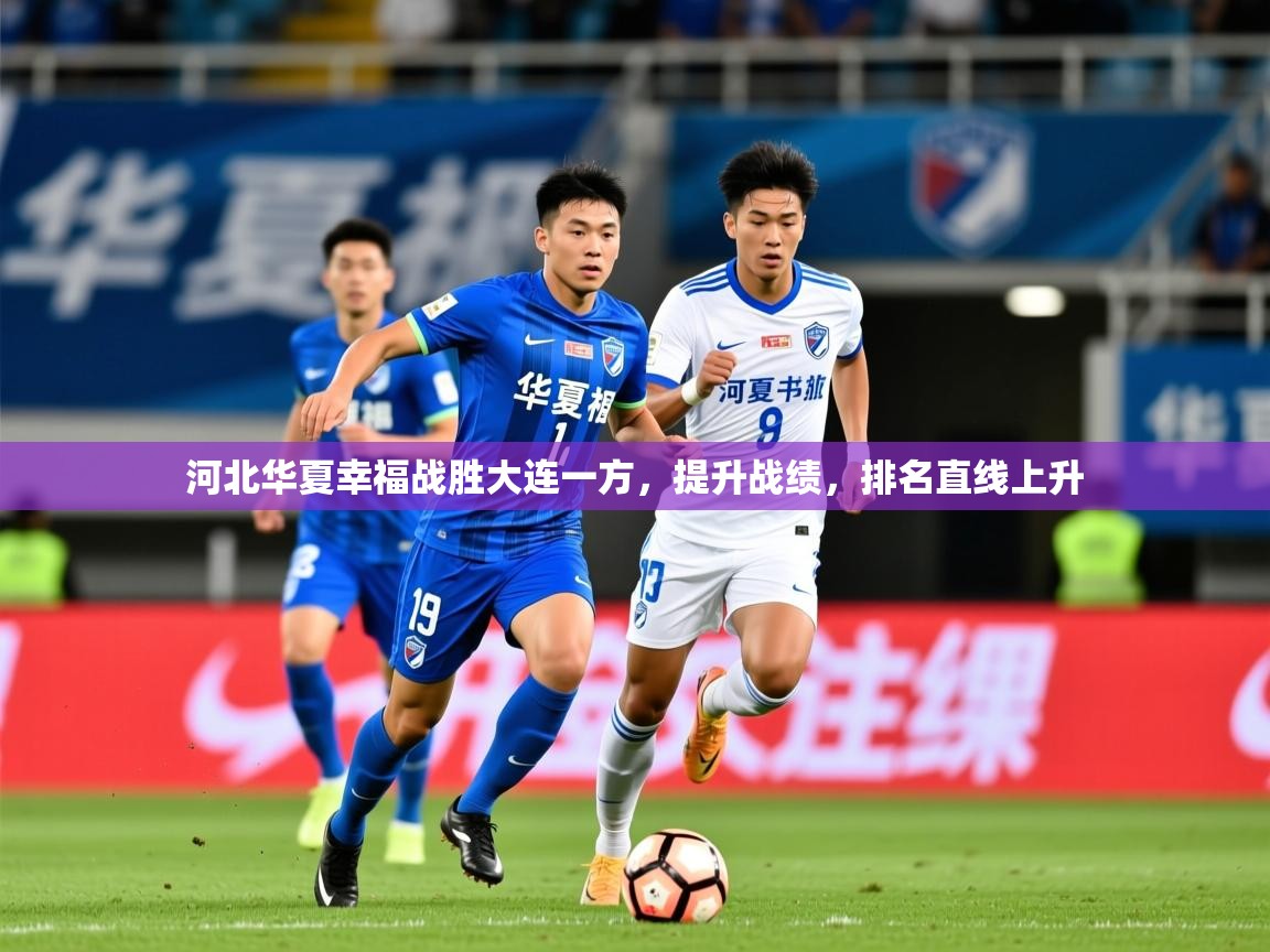 2025ued体育网页版河北华夏幸福战胜大连一方，提升战绩，排名直线上升