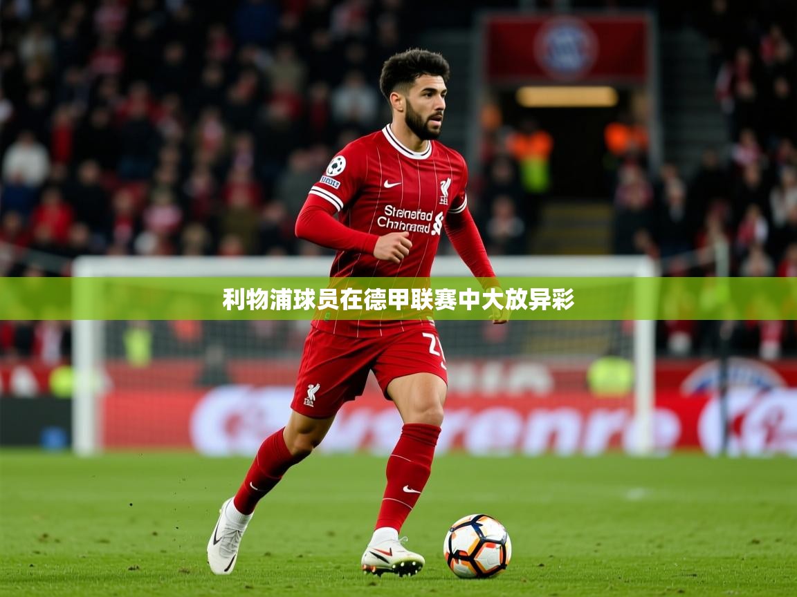 2025ued体育利物浦球员在德甲联赛中大放异彩  第4张