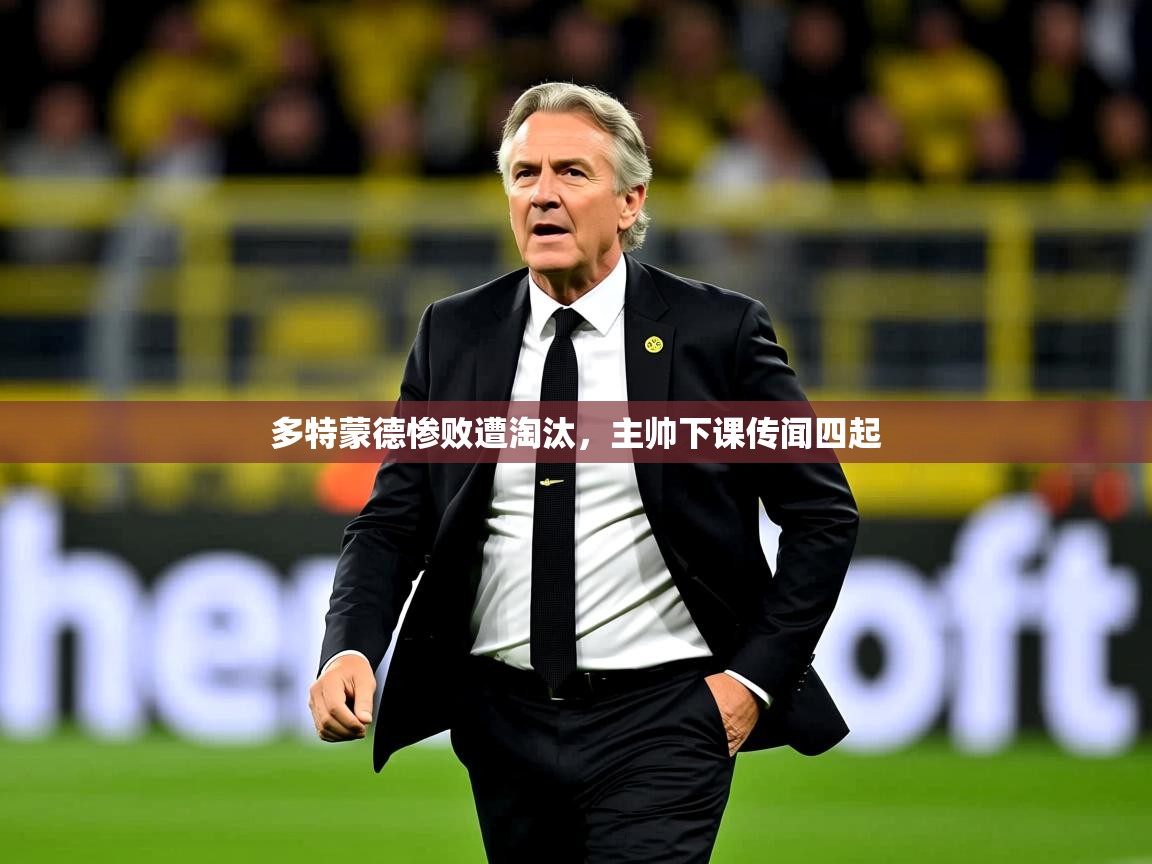 2025ued体育直播多特蒙德惨败遭淘汰,主帅下课传闻四起  第3张