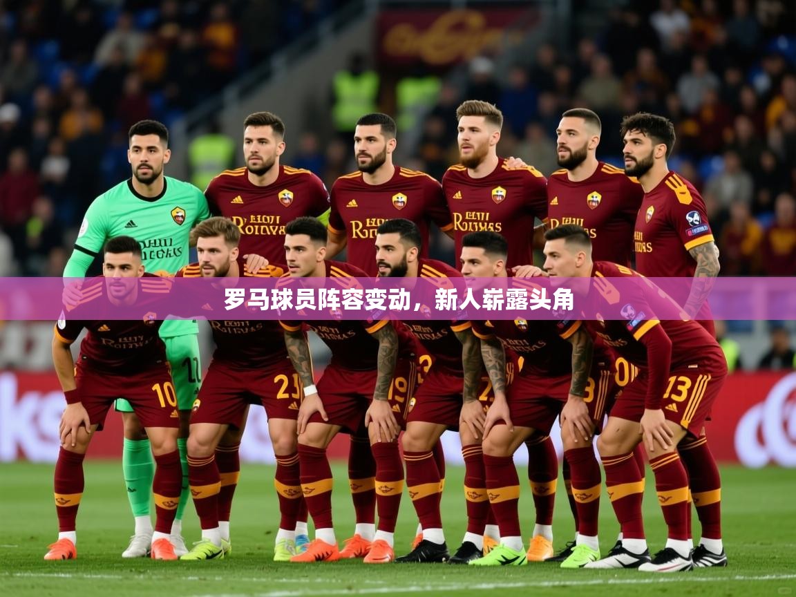 2025ued体育网页版罗马球员阵容变动,新人崭露头角  第4张