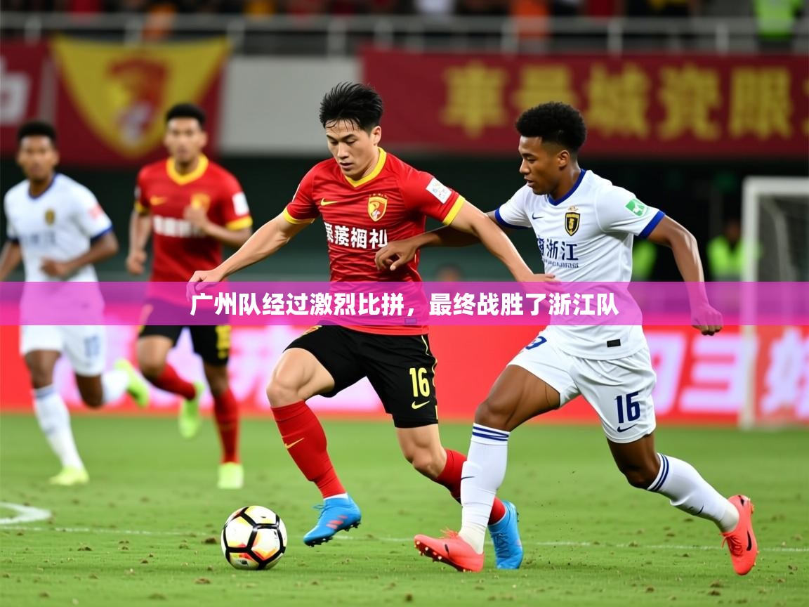 2025ued体育赛事广州队经过激烈比拼,最终战胜了浙江队  第3张