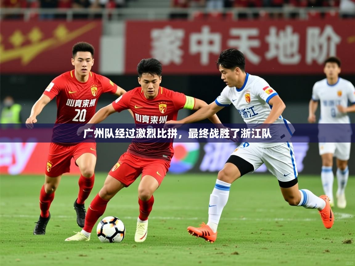 2025ued体育赛事广州队经过激烈比拼,最终战胜了浙江队  第4张