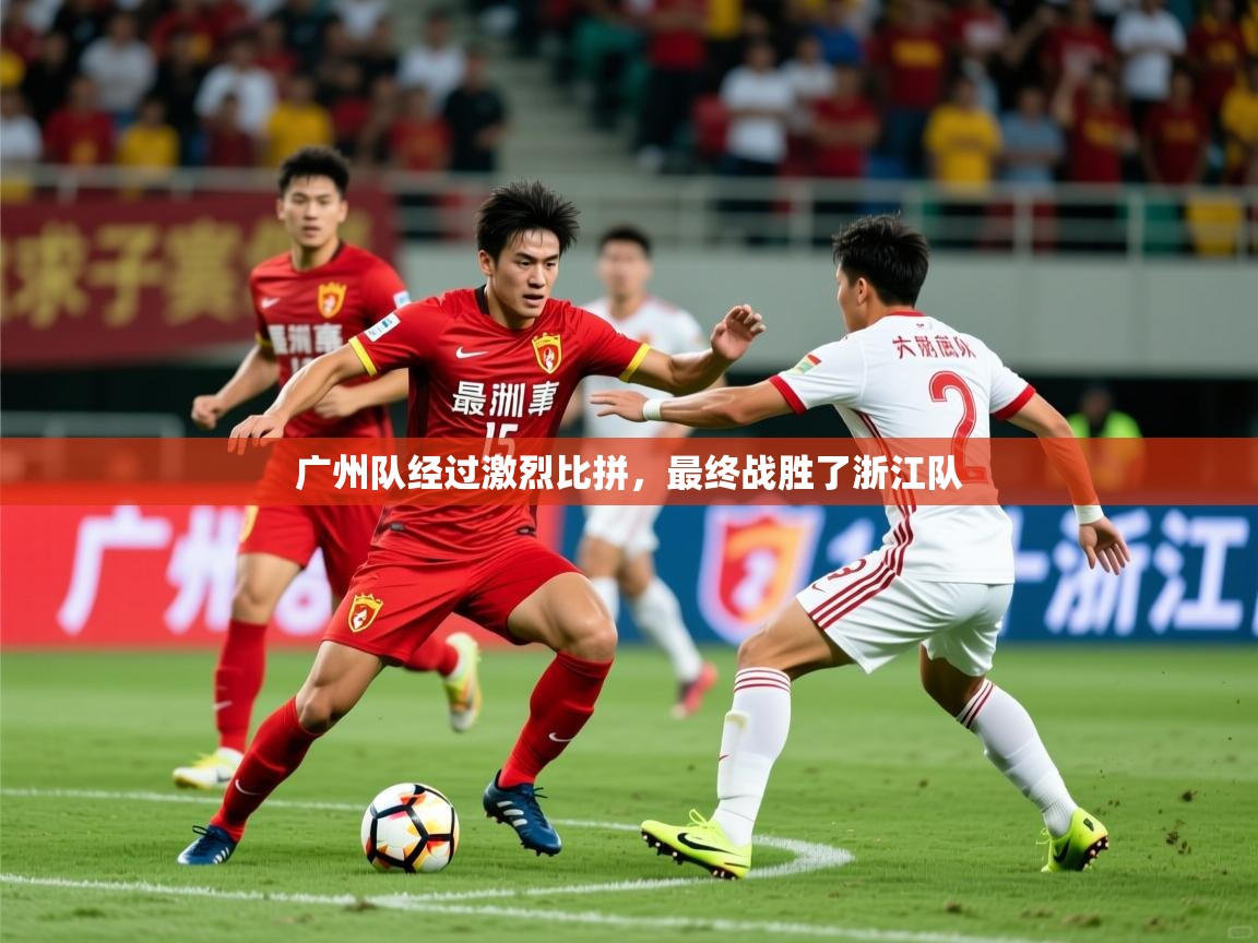 2025ued体育赛事广州队经过激烈比拼,最终战胜了浙江队  第2张