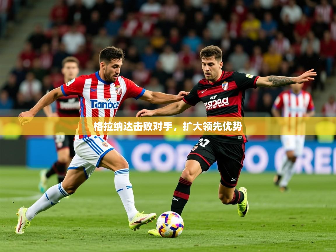 2025ued体育官网格拉纳达击败对手,扩大领先优势  第4张