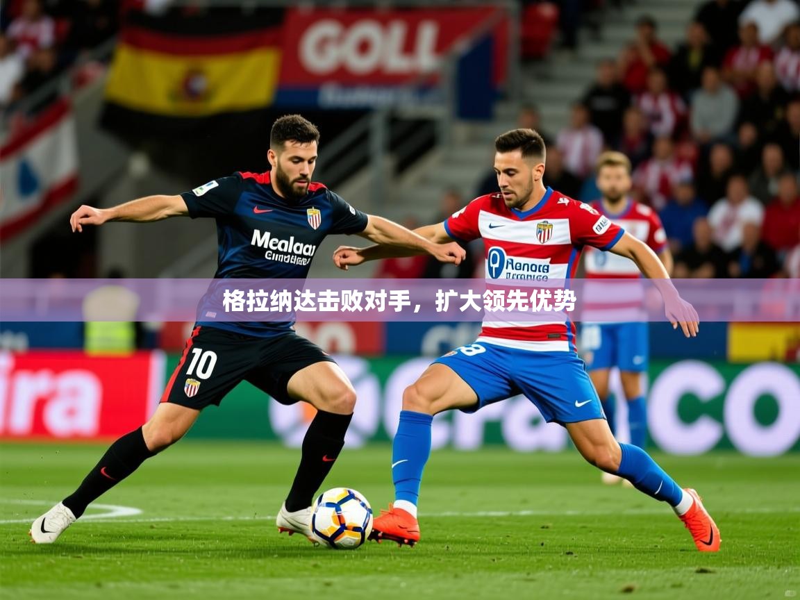 2025ued体育官网格拉纳达击败对手,扩大领先优势  第2张