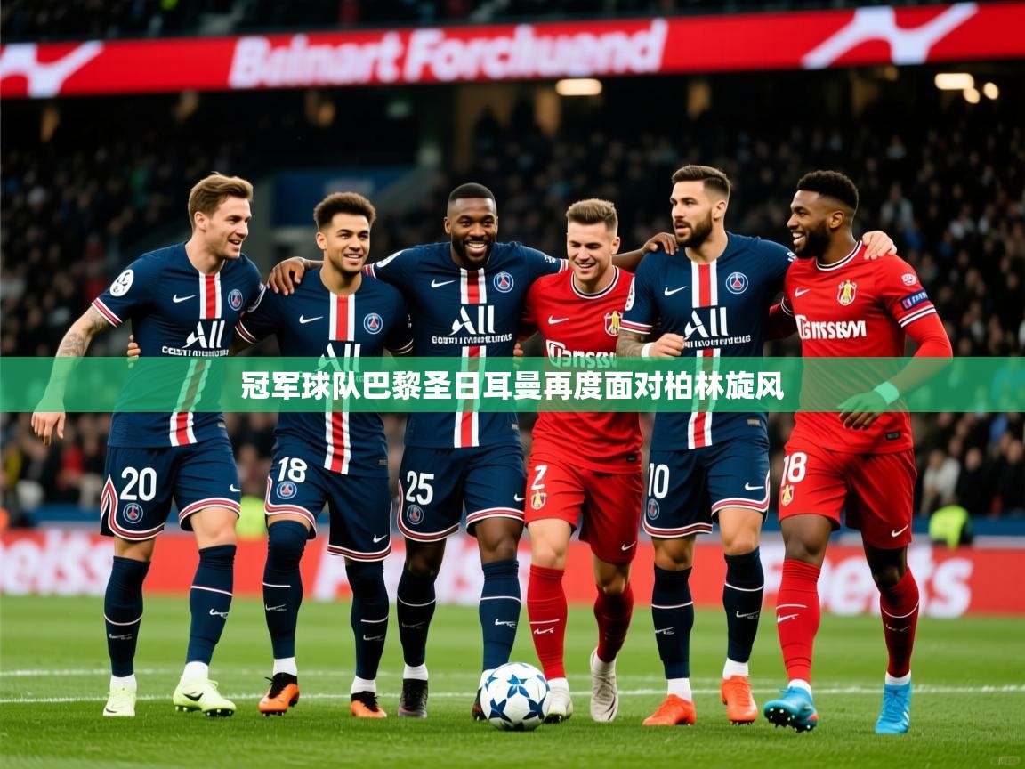 2025ued体育官网冠军球队巴黎圣日耳曼再度面对柏林旋风  第4张