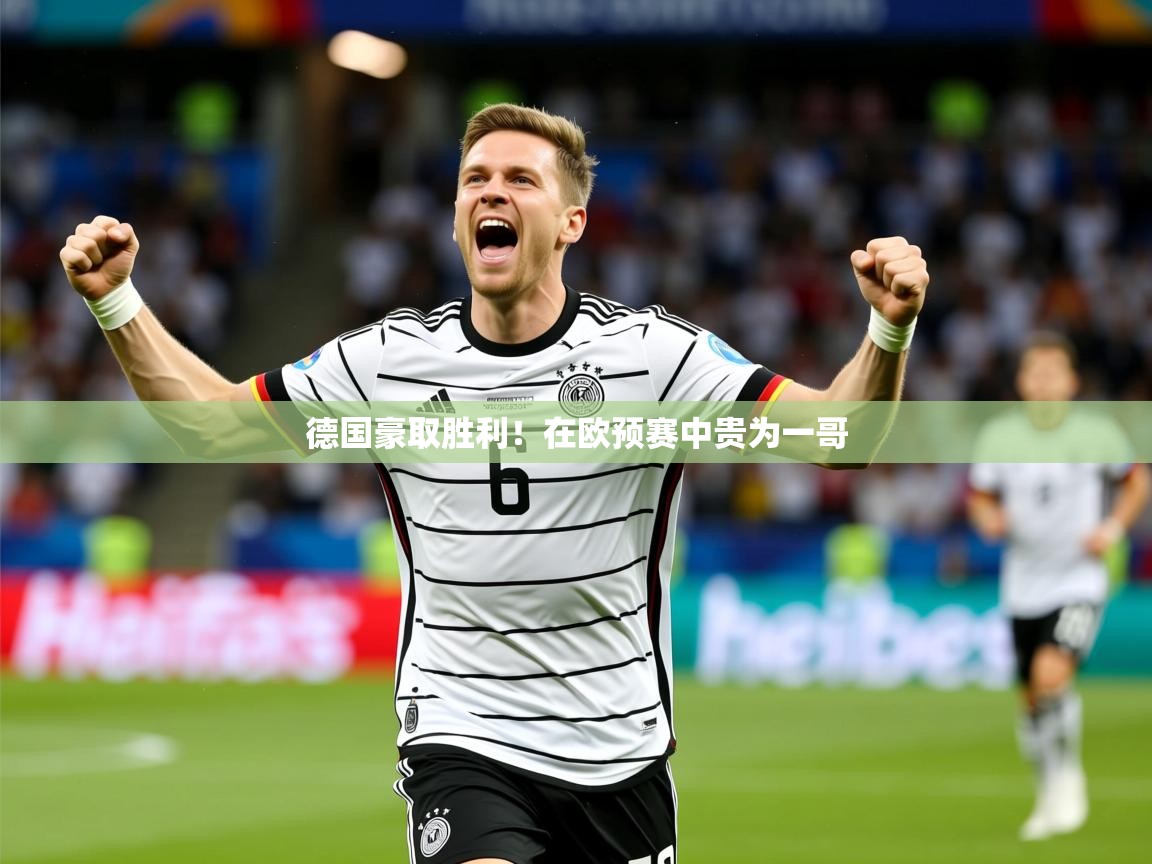2025ued体育入口德国豪取胜利！在欧预赛中贵为一哥  第2张