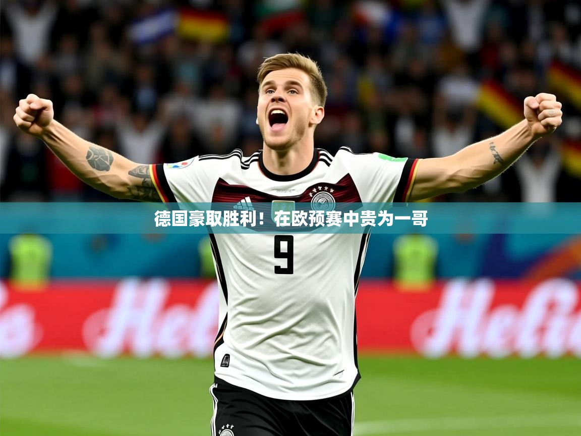 2025ued体育入口德国豪取胜利！在欧预赛中贵为一哥  第3张