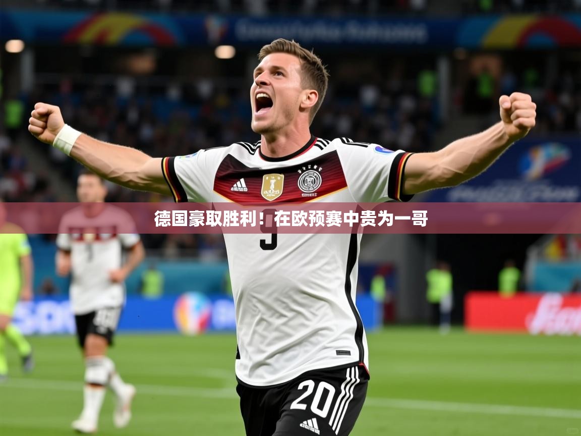 2025ued体育入口德国豪取胜利！在欧预赛中贵为一哥  第4张