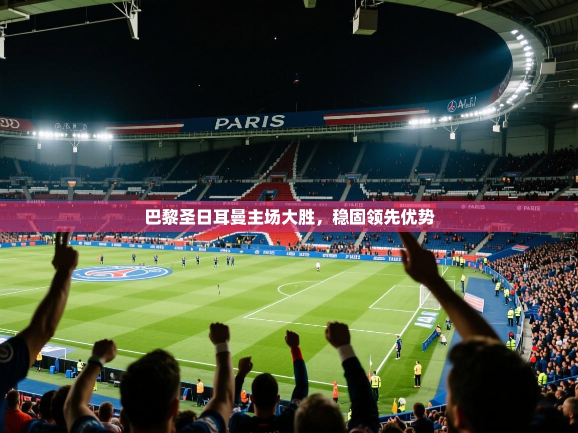 2025ued体育入口巴黎圣日耳曼主场大胜，稳固领先优势  第4张