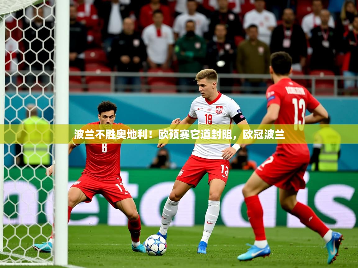 2025ued体育直播波兰不胜奥地利！欧预赛它道封阻，欧冠波兰  第3张