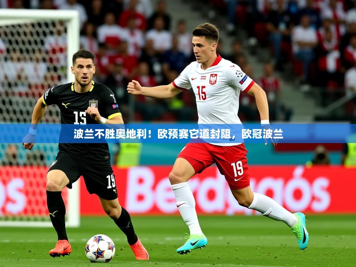 2025ued体育直播波兰不胜奥地利！欧预赛它道封阻，欧冠波兰  第4张