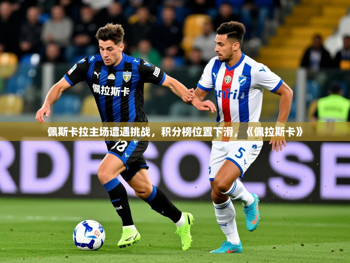 2025ued体育官网佩斯卡拉主场遭遇挑战，积分榜位置下滑，《佩拉斯卡》  第2张