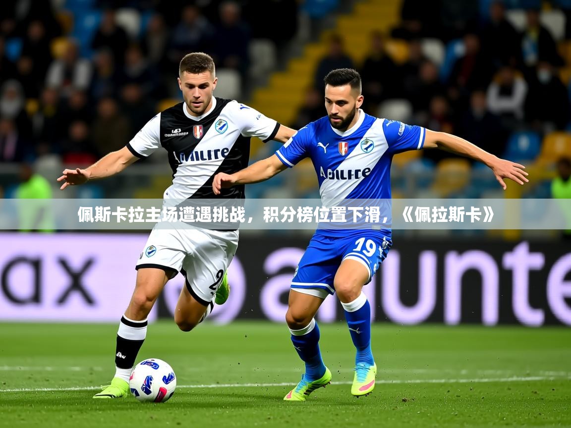 2025ued体育官网佩斯卡拉主场遭遇挑战，积分榜位置下滑，《佩拉斯卡》  第3张