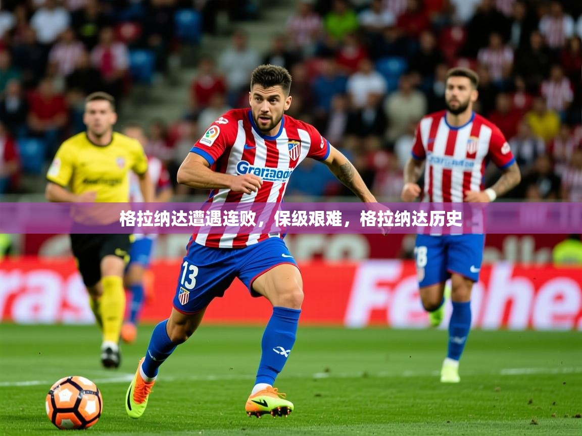 2025ued体育直播格拉纳达遭遇连败,保级艰难,格拉纳达历史 第3张