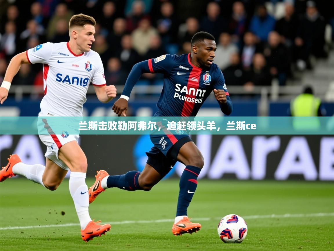 2025ued体育入口兰斯击败勒阿弗尔,追赶领头羊,兰斯ce 第2张