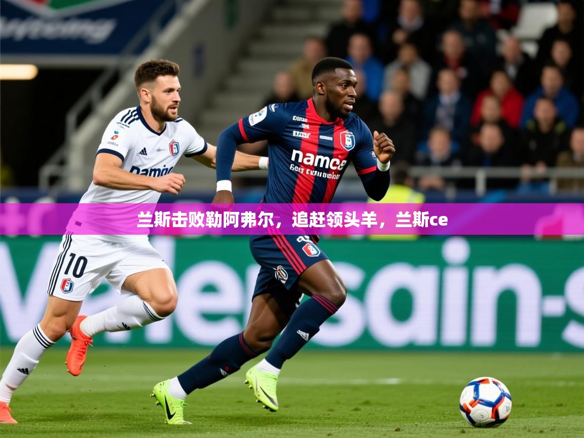 2025ued体育入口兰斯击败勒阿弗尔,追赶领头羊,兰斯ce 第4张