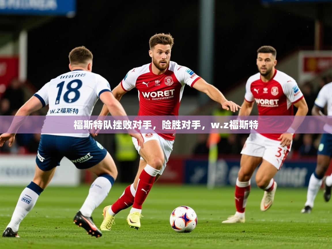 2025ued体育网页版福斯特队挫败对手,险胜对手,w.z福斯特 第2张