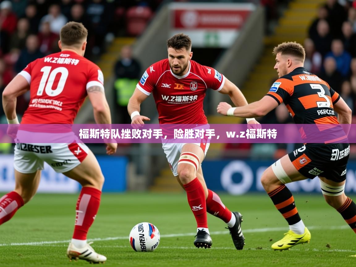 2025ued体育网页版福斯特队挫败对手,险胜对手,w.z福斯特 第4张