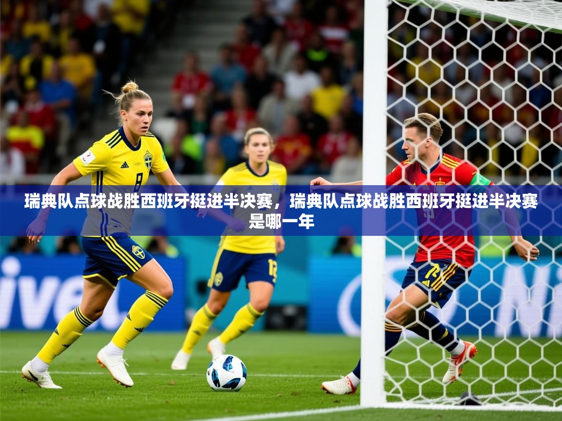 2025ued体育网页版瑞典队点球战胜西班牙挺进半决赛,瑞典队点球战胜西班牙挺进半决赛是哪一年 第2张