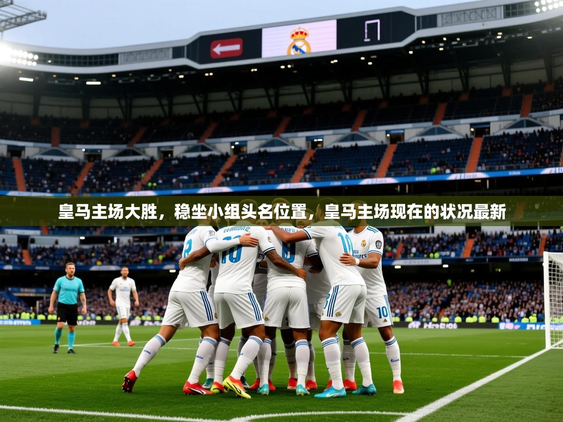 2025ued体育入口皇马主场大胜，稳坐小组头名位置，皇马主场现在的状况最新  第2张
