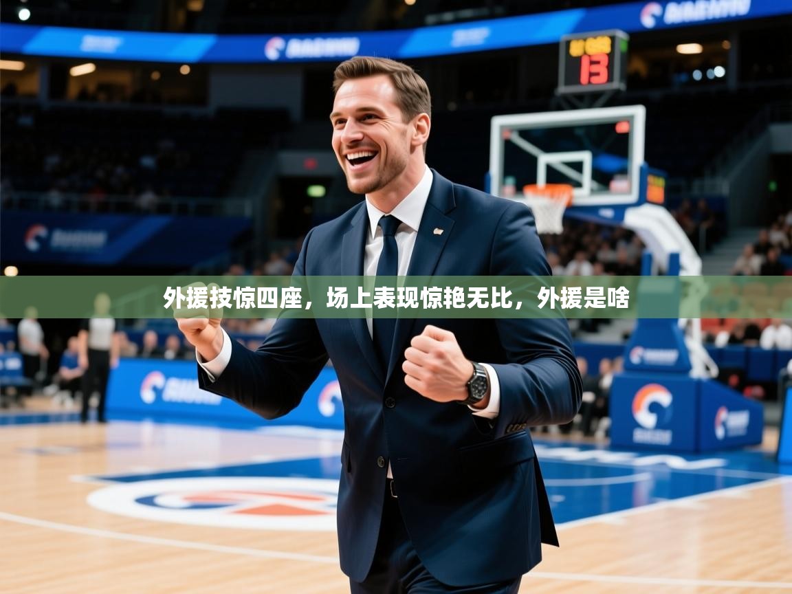 2025ued体育网页版登陆外援技惊四座,场上表现惊艳无比,外援是啥 第4张