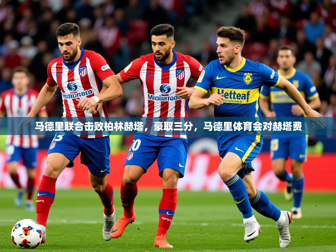 2025ued体育网页版马德里联合击败柏林赫塔，豪取三分，马德里体育会对赫塔费