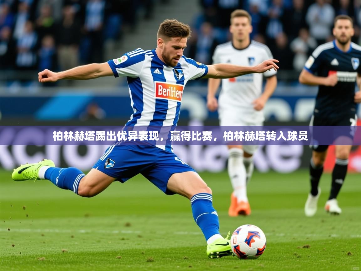 2025ued体育入口柏林赫塔踢出优异表现，赢得比赛，柏林赫塔转入球员  第2张