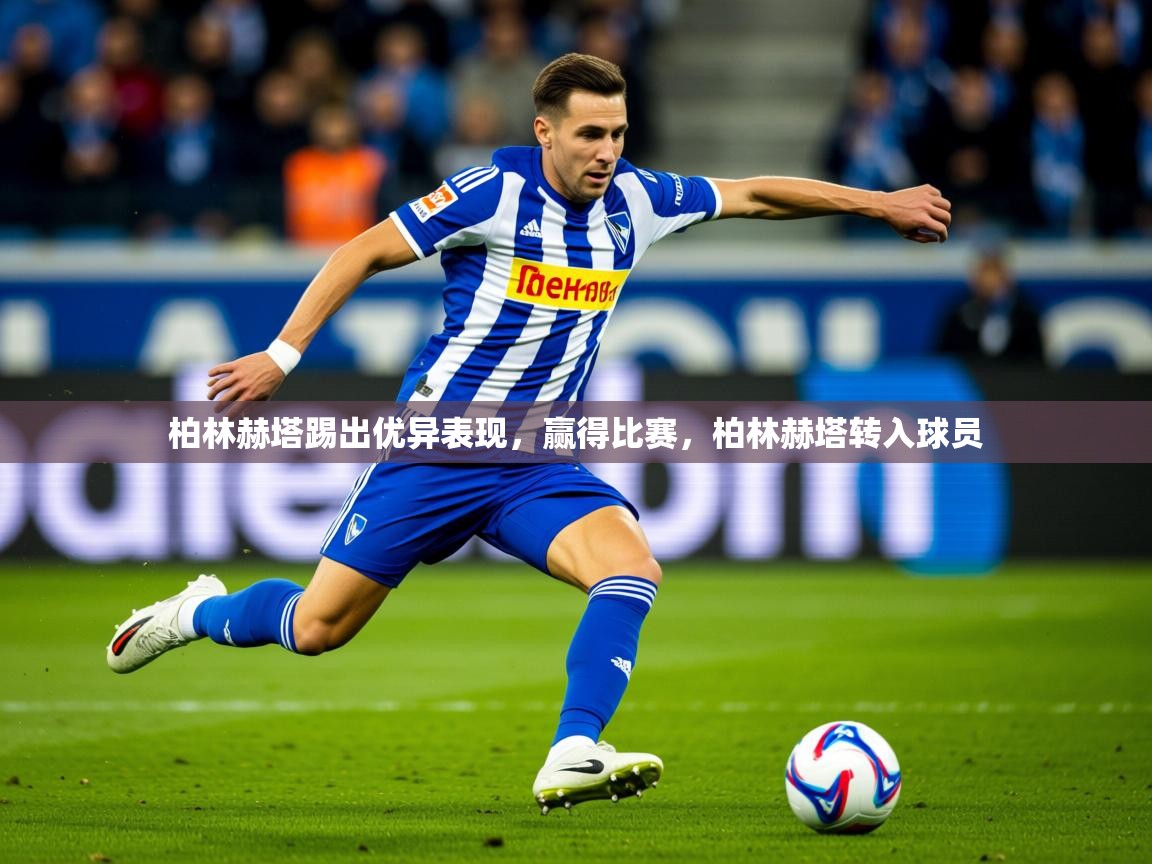 2025ued体育入口柏林赫塔踢出优异表现，赢得比赛，柏林赫塔转入球员  第4张