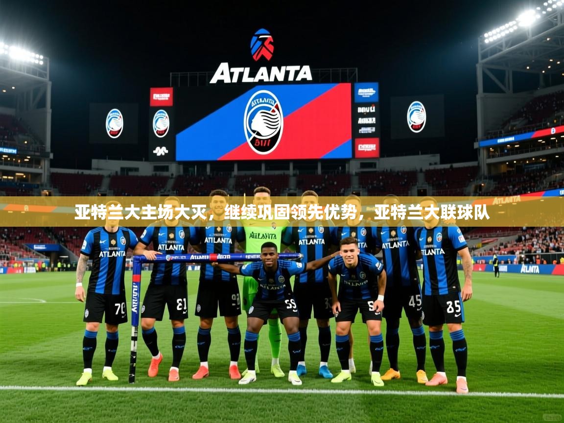 2025ued体育官网亚特兰大主场大灭，继续巩固领先优势，亚特兰大联球队  第1张