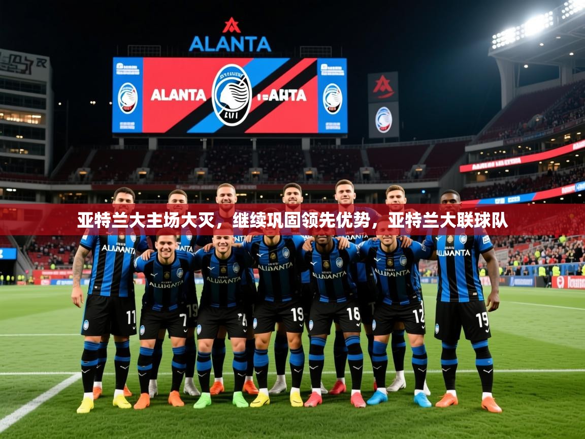 2025ued体育官网亚特兰大主场大灭，继续巩固领先优势，亚特兰大联球队  第2张