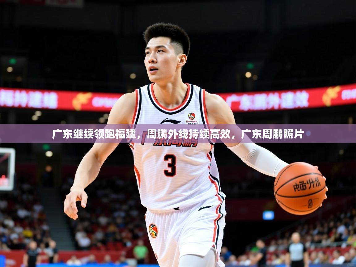 2025ued体育网页版登陆广东继续领跑福建,周鹏外线持续高效,广东周鹏照片 第1张
