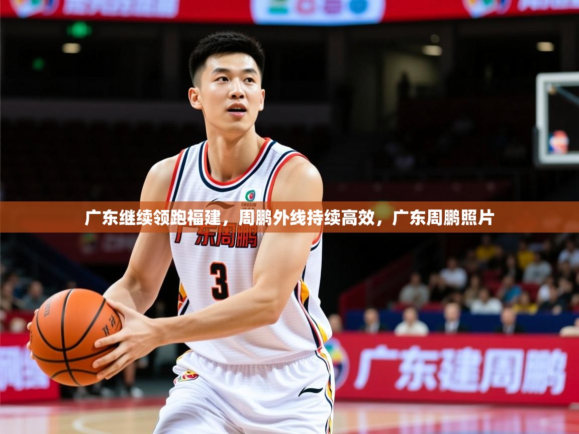 2025ued体育网页版登陆广东继续领跑福建,周鹏外线持续高效,广东周鹏照片 第3张