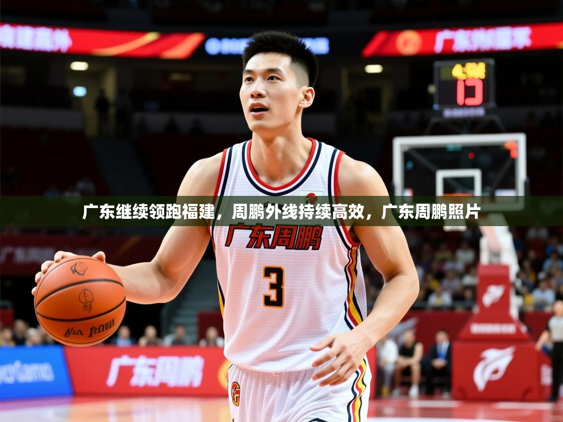 2025ued体育网页版登陆广东继续领跑福建,周鹏外线持续高效,广东周鹏照片 第4张