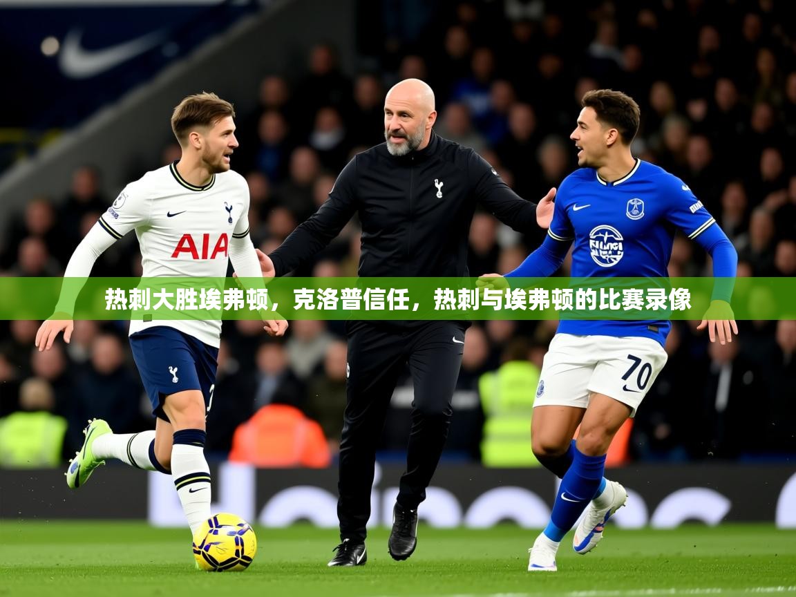 2025ued体育热刺大胜埃弗顿，克洛普信任，热刺与埃弗顿的比赛录像  第2张