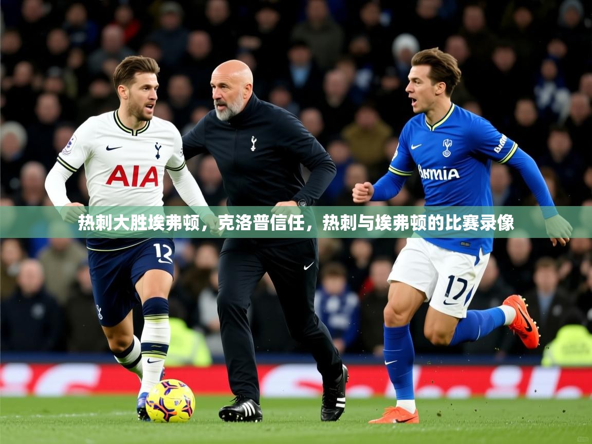 2025ued体育热刺大胜埃弗顿，克洛普信任，热刺与埃弗顿的比赛录像  第4张