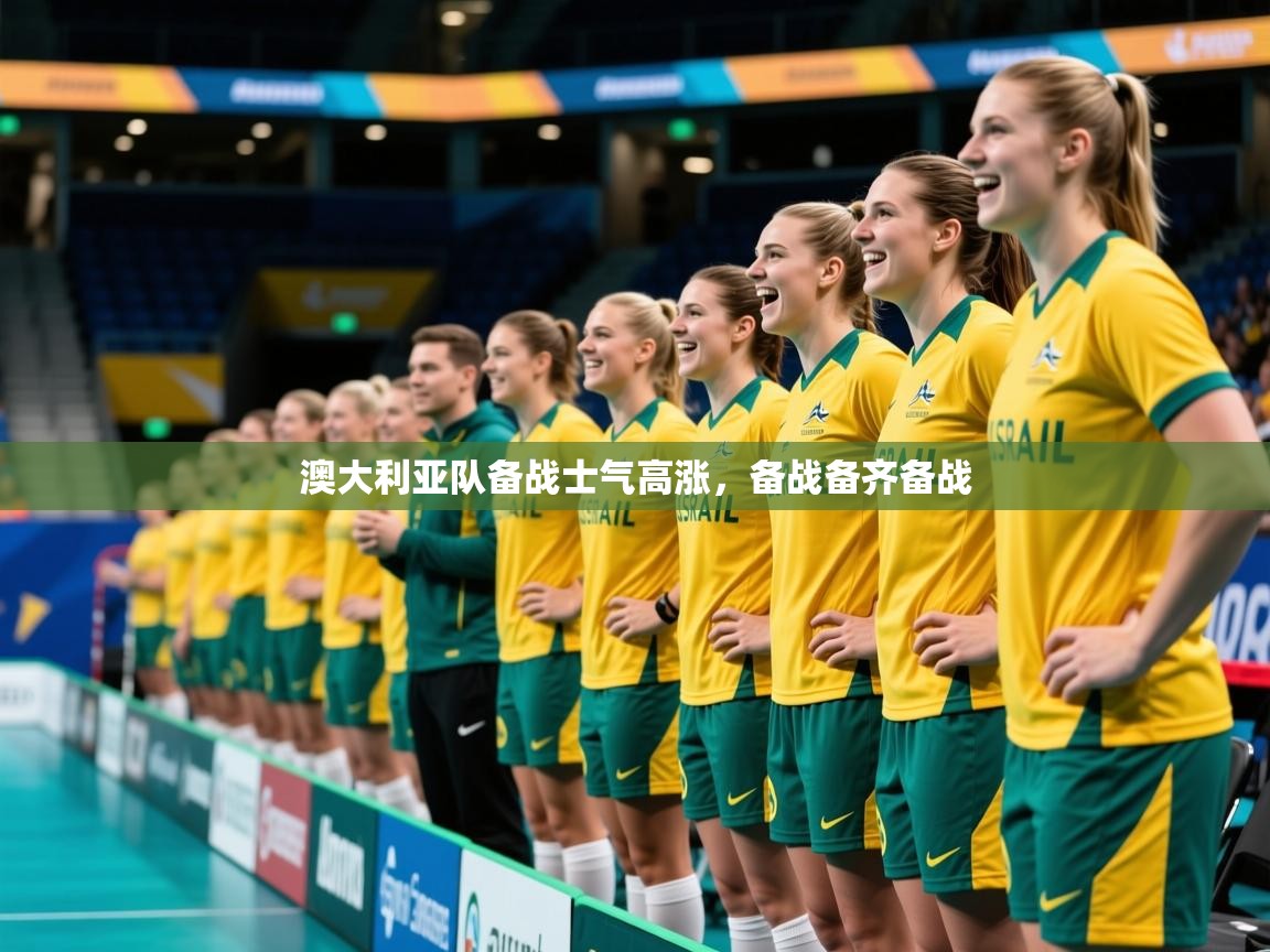 2025ued体育入口澳大利亚队备战士气高涨，备战备齐备战