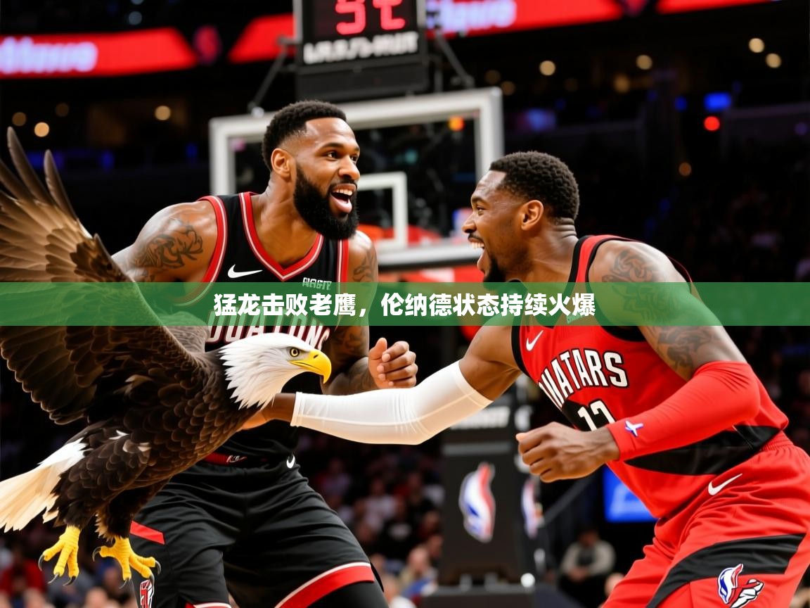 2025ued体育下载猛龙击败老鹰,伦纳德状态持续火爆 第1张