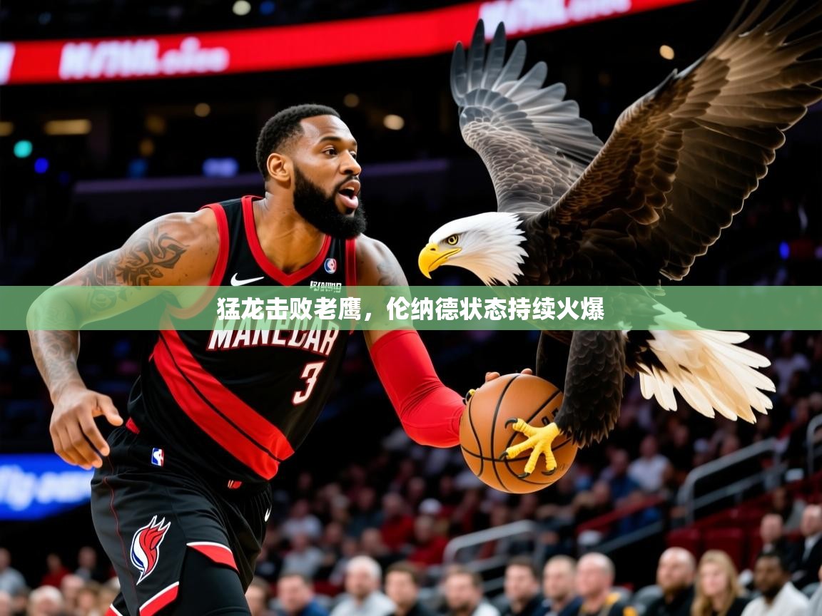 2025ued体育下载猛龙击败老鹰,伦纳德状态持续火爆 第2张
