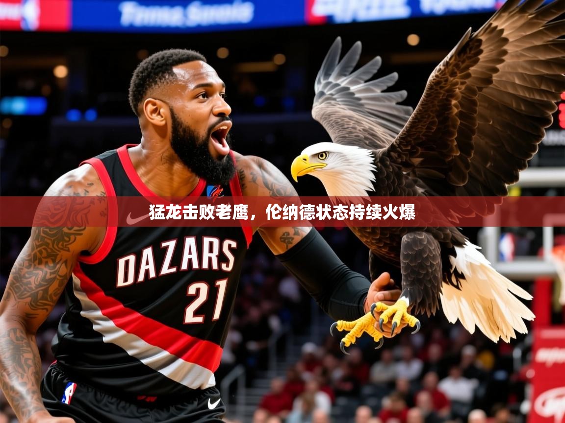 2025ued体育下载猛龙击败老鹰,伦纳德状态持续火爆 第4张