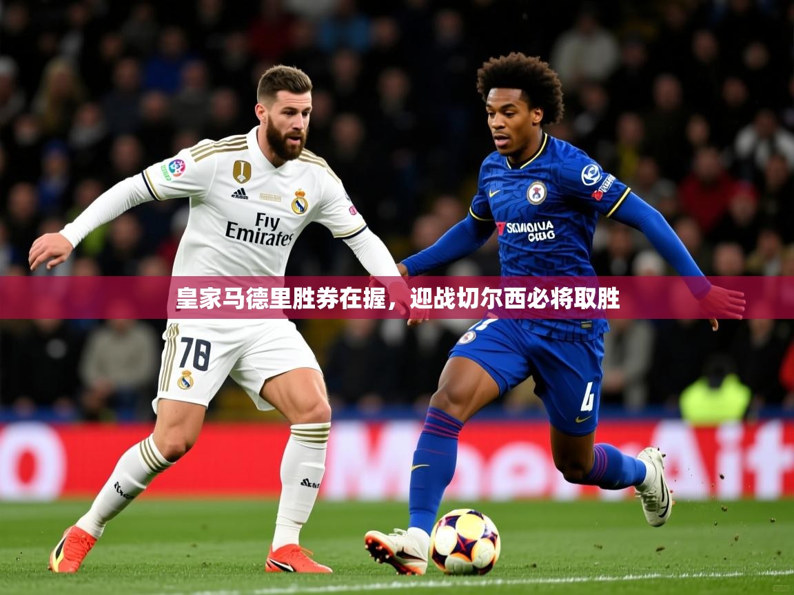 2025ued体育下载皇家马德里胜券在握,迎战切尔西必将取胜 第1张