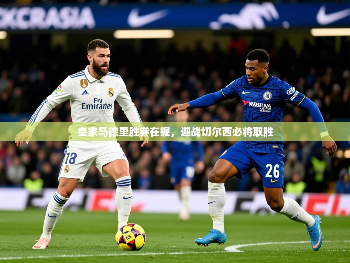 2025ued体育下载皇家马德里胜券在握,迎战切尔西必将取胜 第2张