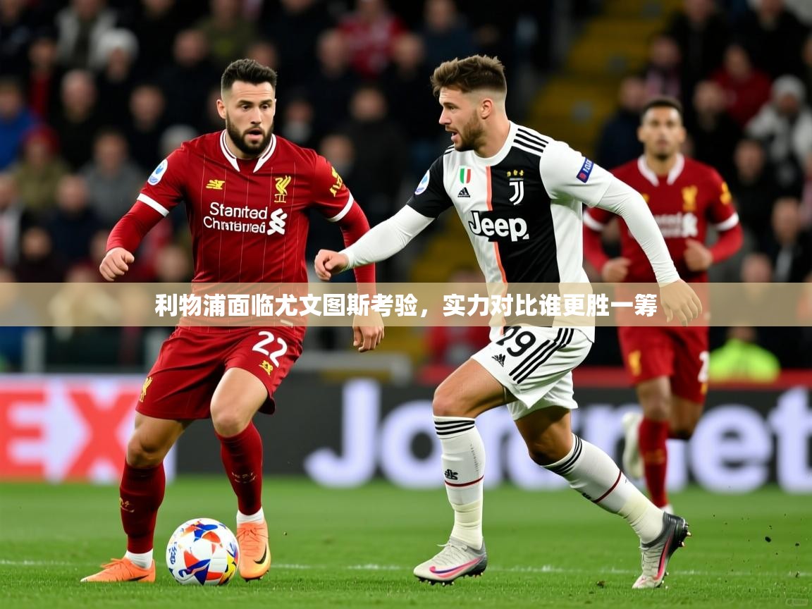 2025ued体育网页版利物浦面临尤文图斯考验，实力对比谁更胜一筹  第1张