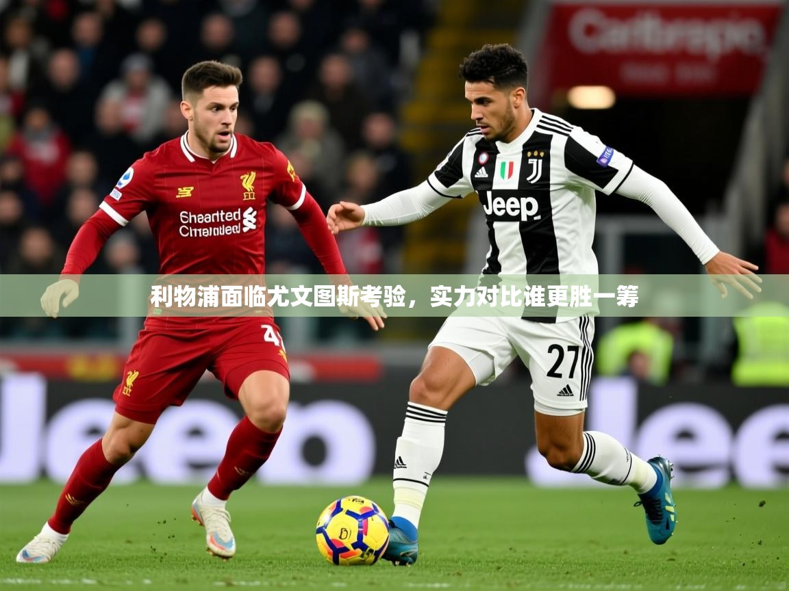 2025ued体育网页版利物浦面临尤文图斯考验，实力对比谁更胜一筹  第2张