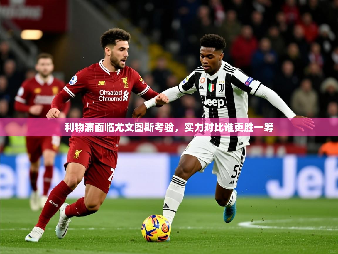 2025ued体育网页版利物浦面临尤文图斯考验，实力对比谁更胜一筹  第3张