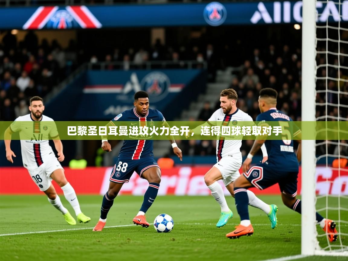 2025ued体育巴黎圣日耳曼进攻火力全开,连得四球轻取对手 第1张